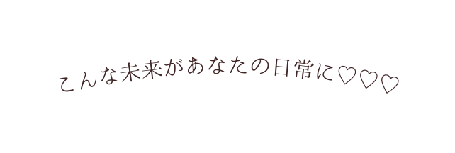 こんな未来があなたの日常に