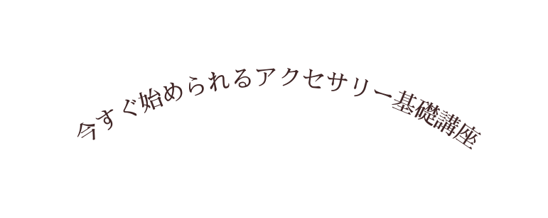 今すぐ始められるアクセサリー基礎講座