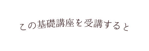 この基礎講座を受講すると